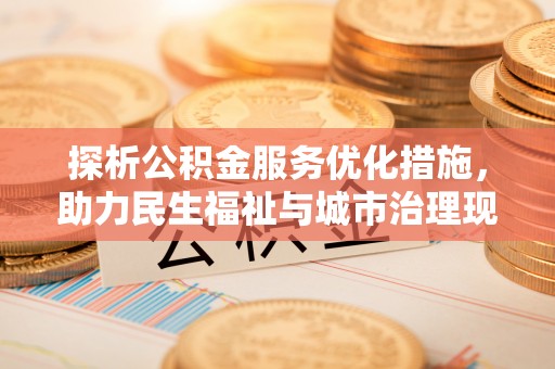 临沧探析公积金服务优化措施，助力民生福祉与城市治理现代化