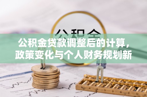 临沧公积金贷款调整后的计算，政策变化与个人财务规划新思路