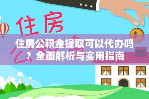 临沧住房公积金提取可以代办吗？全面解析与实用指南