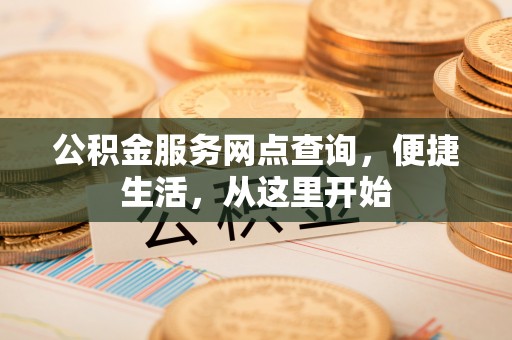 临沧公积金服务网点查询，便捷生活，从这里开始