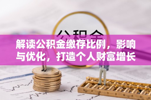 临沧解读公积金缴存比例，影响与优化，打造个人财富增长新引擎