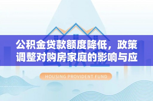 临沧公积金贷款额度降低，政策调整对购房家庭的影响与应对策略