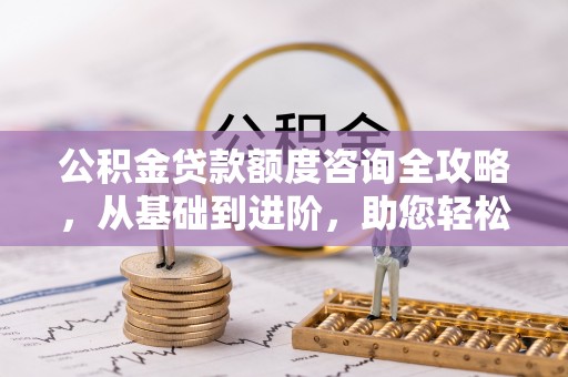 临沧公积金贷款额度咨询全攻略，从基础到进阶，助您轻松掌握关键要点
