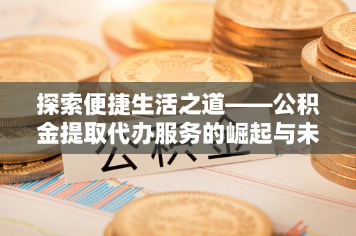 临沧探索便捷生活之道——公积金提取代办服务的崛起与未来