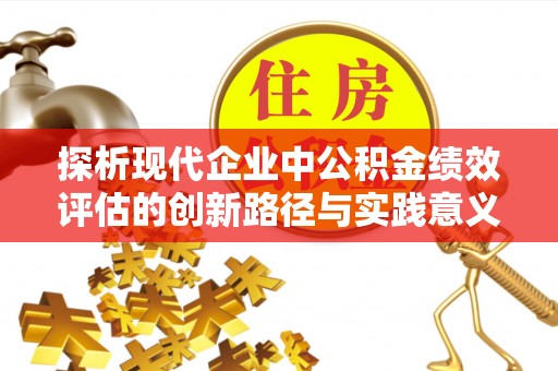 临沧探析现代企业中公积金绩效评估的创新路径与实践意义