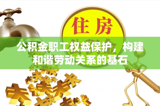 临沧公积金职工权益保护，构建和谐劳动关系的基石