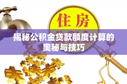 临沧揭秘公积金贷款额度计算的奥秘与技巧