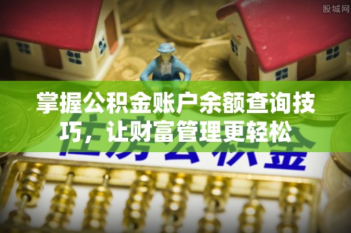 临沧掌握公积金账户余额查询技巧，让财富管理更轻松