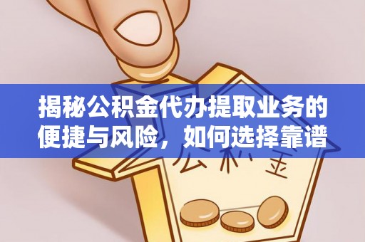 临沧揭秘公积金代办提取业务的便捷与风险，如何选择靠谱服务？