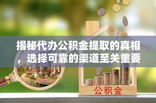 临沧揭秘代办公积金提取的真相，选择可靠的渠道至关重要