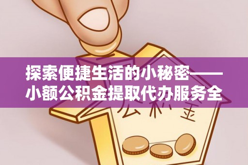 临沧探索便捷生活的小秘密——小额公积金提取代办服务全解析