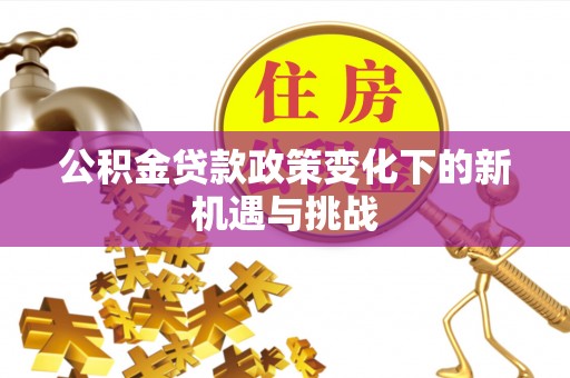 临沧公积金贷款政策变化下的新机遇与挑战
