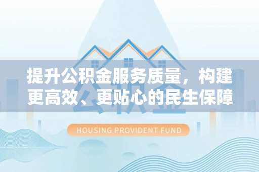 临沧提升公积金服务质量，构建更高效、更贴心的民生保障体系