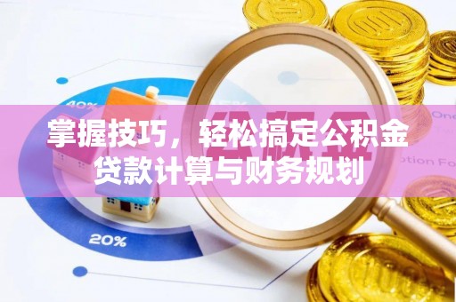 临沧掌握技巧，轻松搞定公积金贷款计算与财务规划