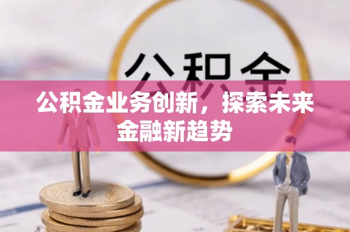 临沧公积金业务创新，探索未来金融新趋势