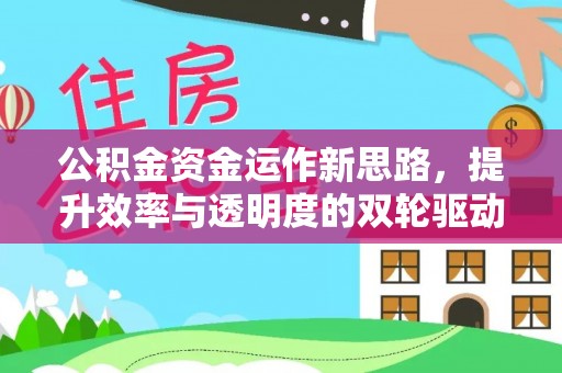 临沧公积金资金运作新思路，提升效率与透明度的双轮驱动