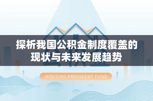 临沧探析我国公积金制度覆盖的现状与未来发展趋势