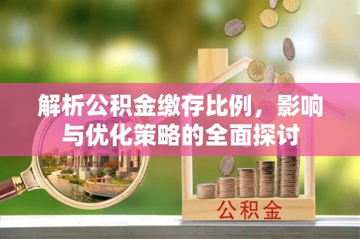 临沧解析公积金缴存比例，影响与优化策略的全面探讨