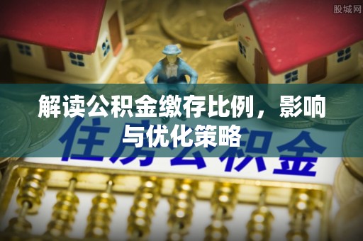 临沧解读公积金缴存比例，影响与优化策略