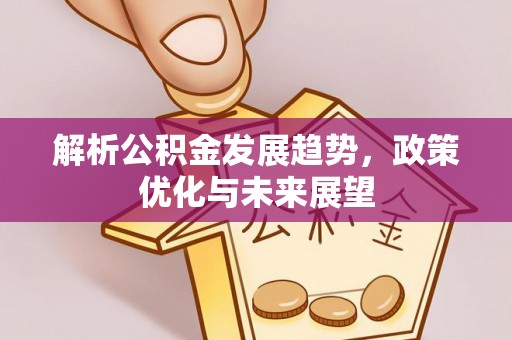 临沧解析公积金发展趋势，政策优化与未来展望