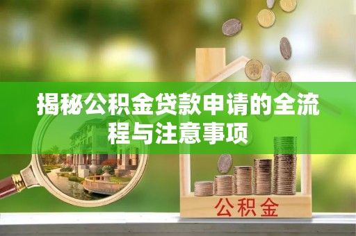 临沧揭秘公积金贷款申请的全流程与注意事项