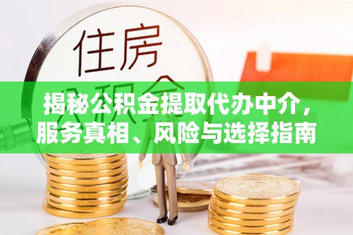 临沧揭秘公积金提取代办中介，服务真相、风险与选择指南