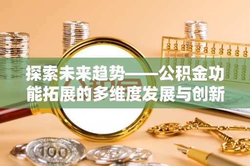 临沧探索未来趋势——公积金功能拓展的多维度发展与创新