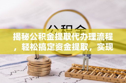 临沧揭秘公积金提取代办理流程，轻松搞定资金提取，实现财务自由