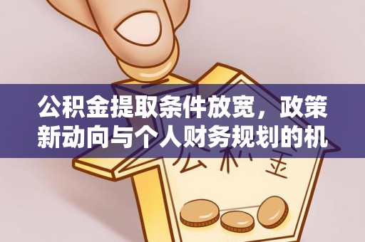 临沧公积金提取条件放宽，政策新动向与个人财务规划的机遇