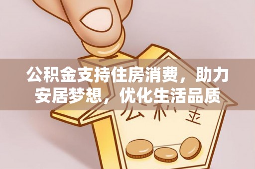 临沧公积金支持住房消费，助力安居梦想，优化生活品质