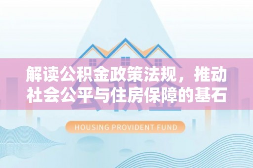 临沧解读公积金政策法规，推动社会公平与住房保障的基石