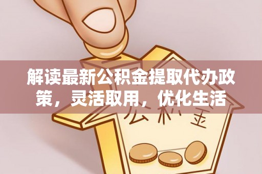 临沧解读最新公积金提取代办政策，灵活取用，优化生活