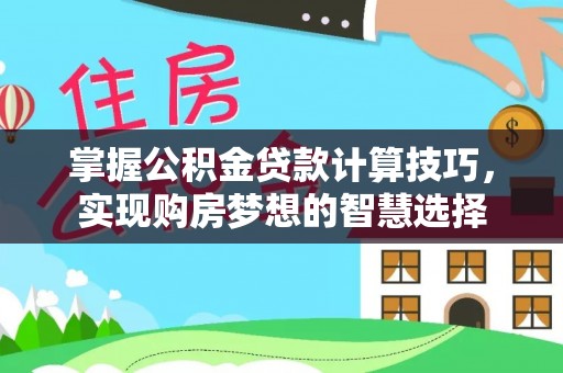 临沧掌握公积金贷款计算技巧，实现购房梦想的智慧选择