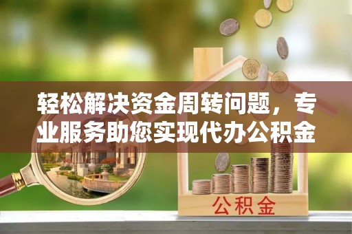 临沧轻松解决资金周转问题，专业服务助您实现代办公积金提取