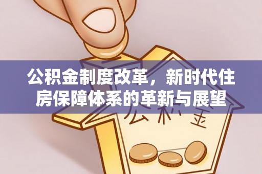 临沧公积金制度改革，新时代住房保障体系的革新与展望