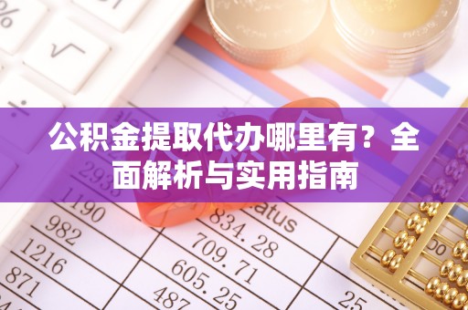 临沧公积金提取代办哪里有？全面解析与实用指南