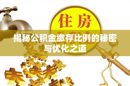 临沧揭秘公积金缴存比例的秘密与优化之道