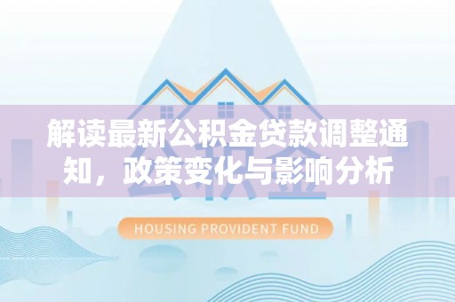 临沧解读最新公积金贷款调整通知，政策变化与影响分析