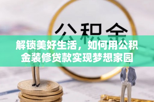 临沧解锁美好生活，如何用公积金装修贷款实现梦想家园