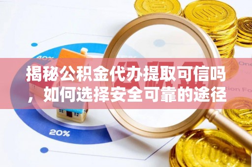 临沧揭秘公积金代办提取可信吗，如何选择安全可靠的途径
