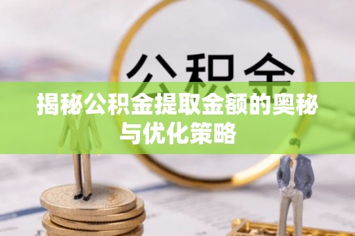 临沧揭秘公积金提取金额的奥秘与优化策略