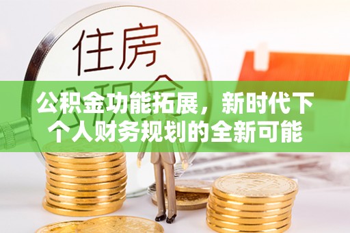 临沧公积金功能拓展，新时代下个人财务规划的全新可能