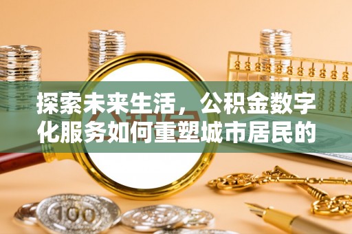 临沧探索未来生活，公积金数字化服务如何重塑城市居民的便利体验