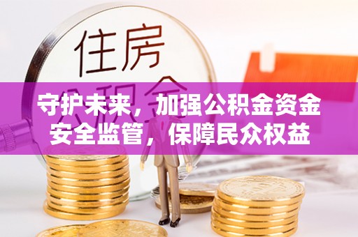 临沧守护未来，加强公积金资金安全监管，保障民众权益