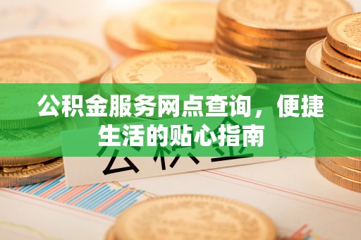 临沧公积金服务网点查询，便捷生活的贴心指南