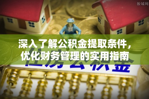临沧深入了解公积金提取条件，优化财务管理的实用指南