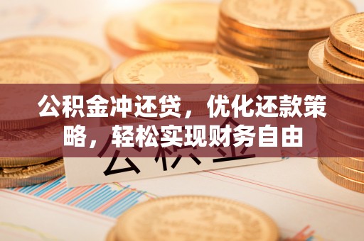 临沧公积金冲还贷，优化还款策略，轻松实现财务自由