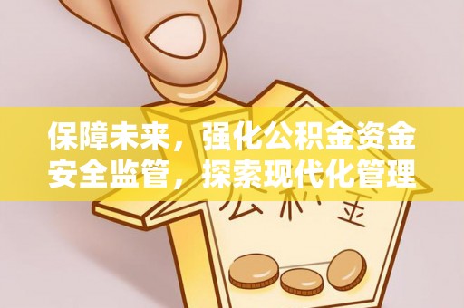 临沧保障未来，强化公积金资金安全监管，探索现代化管理新路径