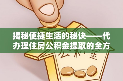 临沧揭秘便捷生活的秘诀——代办理住房公积金提取的全方位指南