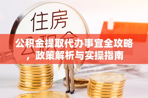 临沧公积金提取代办事宜全攻略，政策解析与实操指南